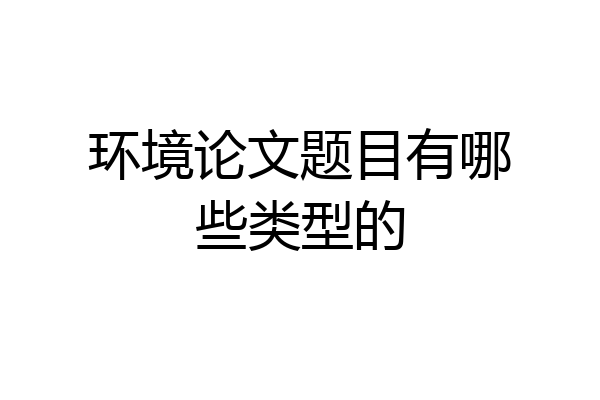 环境论文题目有哪些类型的