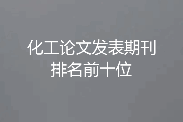 化工论文发表期刊排名前十位