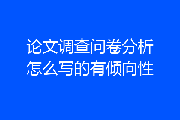论文调查问卷分析怎么写的有倾向性