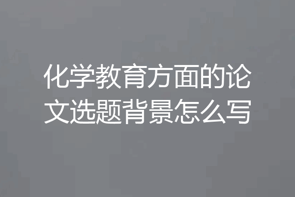 化学教育方面的论文选题背景怎么写