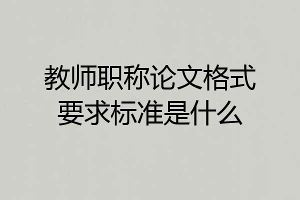 教师职称论文格式要求标准是什么