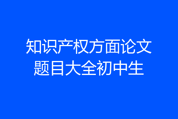 知识产权方面论文题目大全初中生