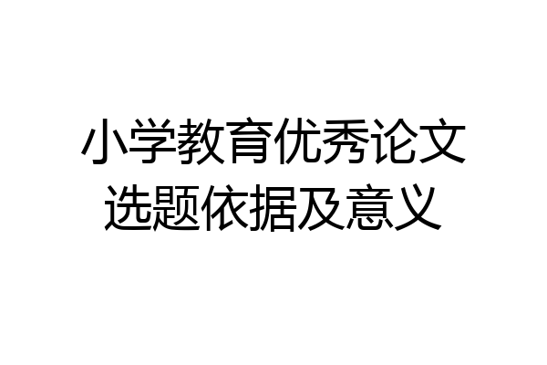 小学教育优秀论文选题依据及意义