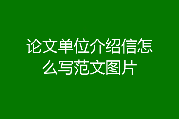 论文单位介绍信怎么写范文图片