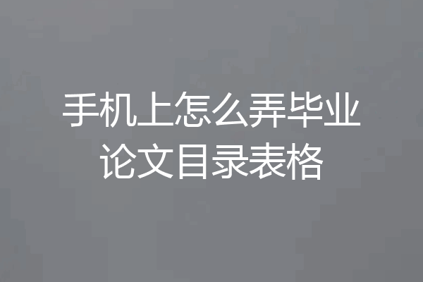 手机上怎么弄毕业论文目录表格