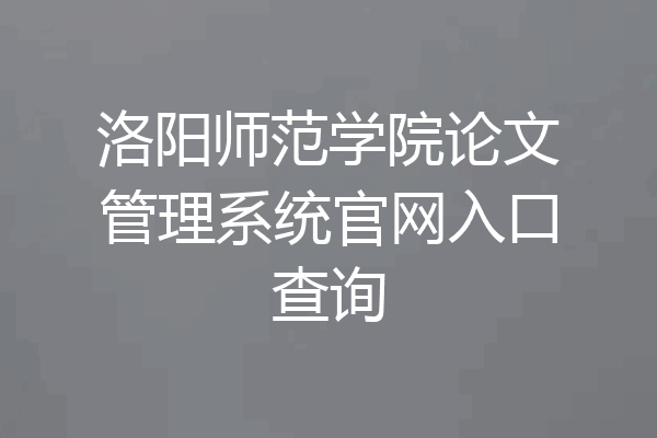 洛阳师范学院论文管理系统官网入口查询