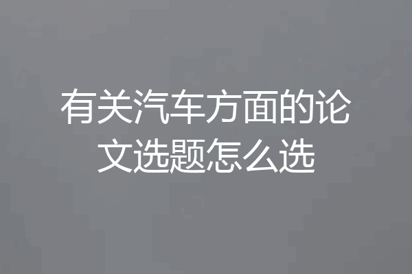 有关汽车方面的论文选题怎么选