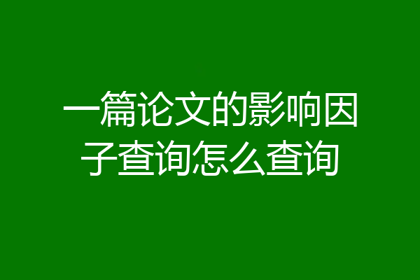 一篇论文的影响因子查询怎么查询