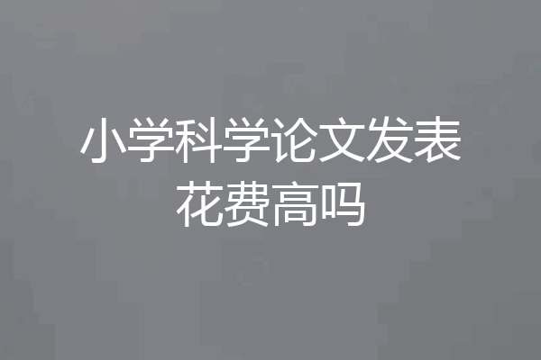 小学科学论文发表花费高吗