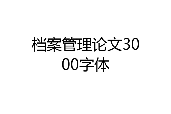 档案管理论文3000字体