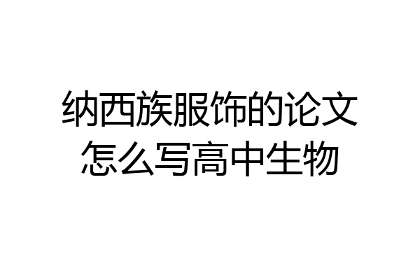 纳西族服饰的论文怎么写高中生物