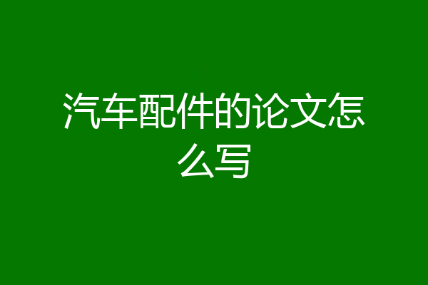 汽车配件的论文怎么写