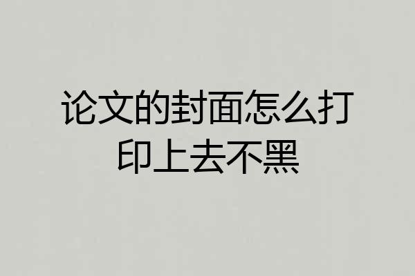 论文的封面怎么打印上去不黑