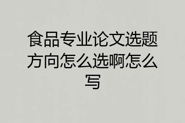 食品专业论文选题方向怎么选啊怎么写