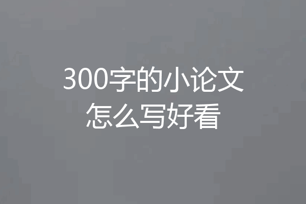 300字的小论文怎么写好看