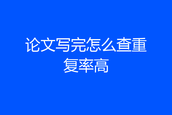 论文写完怎么查重复率高