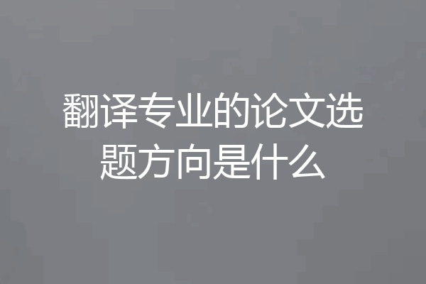 翻译专业的论文选题方向是什么