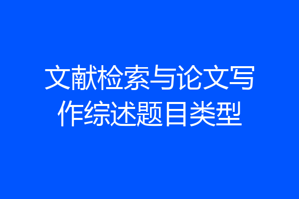 文献检索与论文写作综述题目类型