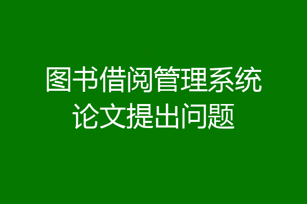 图书借阅管理系统论文提出问题