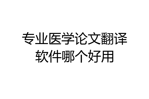 专业医学论文翻译软件哪个好用