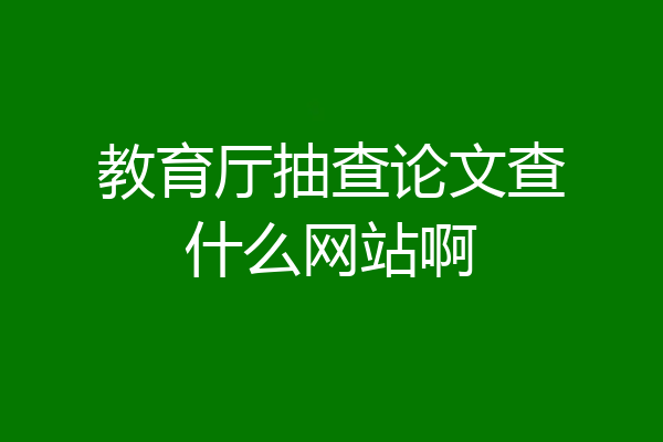 教育厅抽查论文查什么网站啊