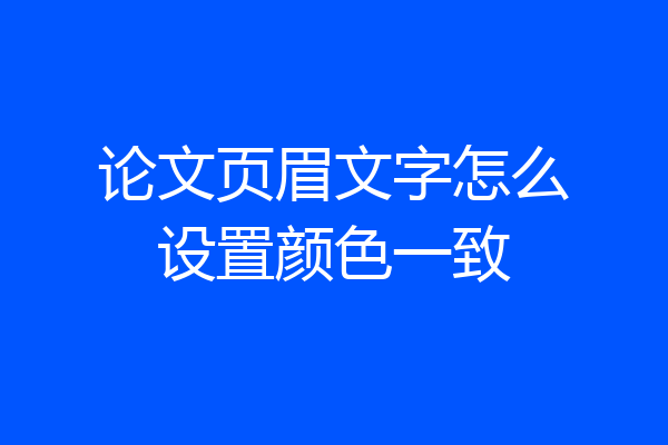 论文页眉文字怎么设置颜色一致