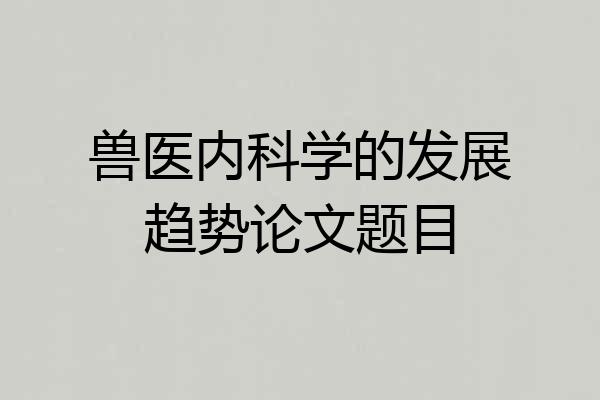 兽医内科学的发展趋势论文题目