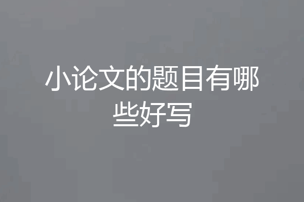小论文的题目有哪些好写