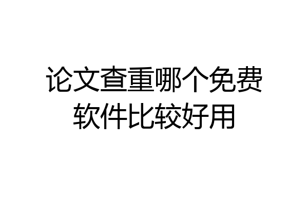 论文查重哪个免费软件比较好用