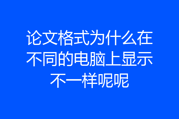 论文格式为什么在不同的电脑上显示不一样呢呢