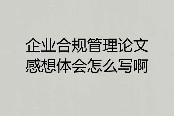 企业合规管理论文感想体会怎么写啊