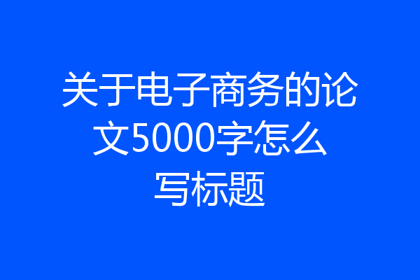 关于电子商务的论文5000字怎么写标题