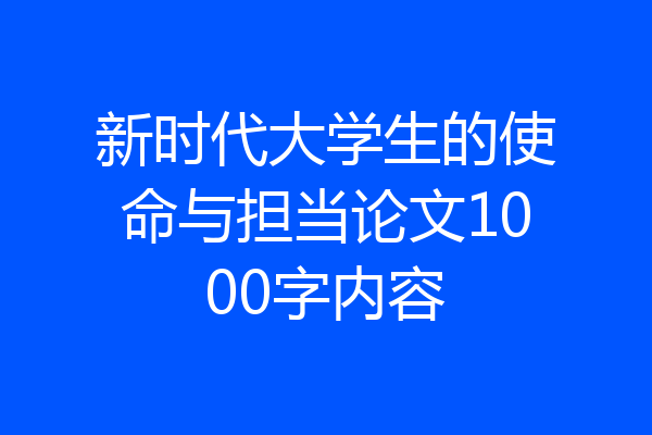 新时代大学生的使命与担当论文1000字内容