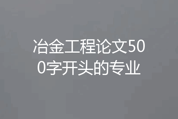 冶金工程论文500字开头的专业