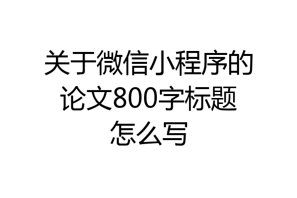 关于微信小程序的论文800字标题怎么写