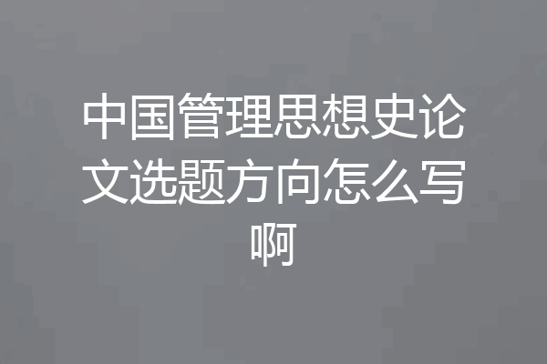 中国管理思想史论文选题方向怎么写啊