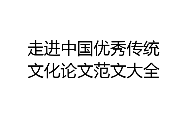走进中国优秀传统文化论文范文大全