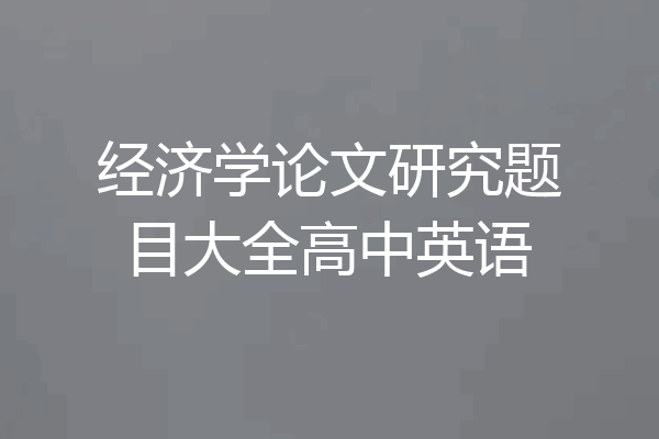 经济学论文研究题目大全高中英语