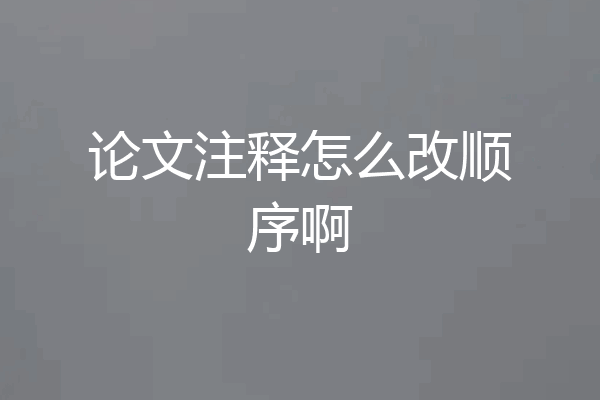 论文注释怎么改顺序啊