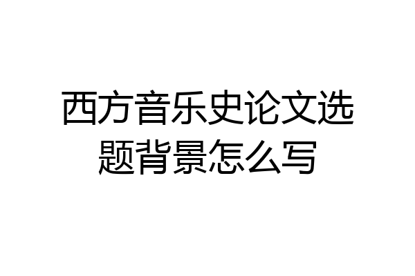 西方音乐史论文选题背景怎么写