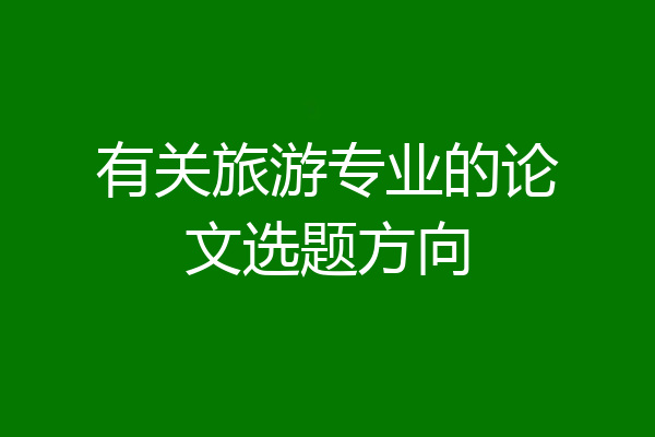 有关旅游专业的论文选题方向