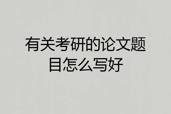 有关考研的论文题目怎么写好