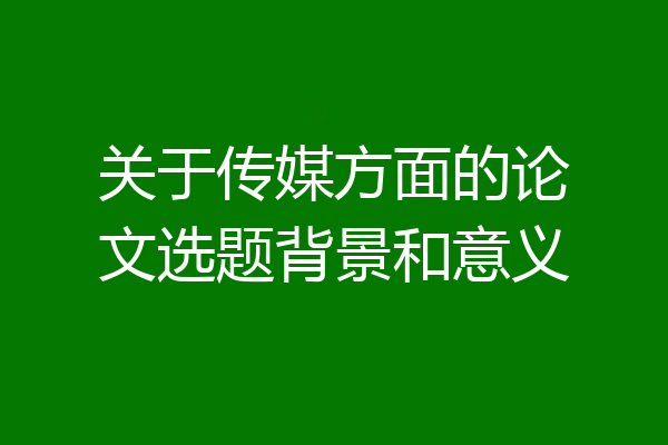 关于传媒方面的论文选题背景和意义