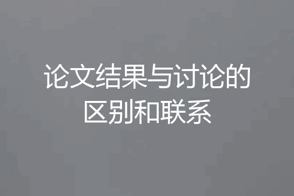 论文结果与讨论的区别和联系