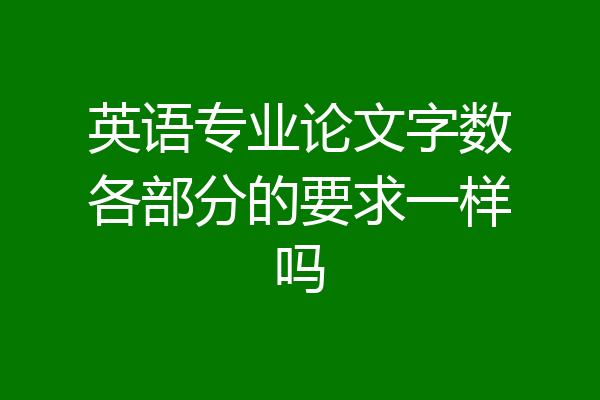 英语专业论文字数各部分的要求一样吗