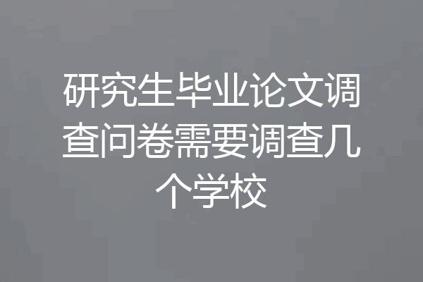 研究生毕业论文调查问卷需要调查几个学校