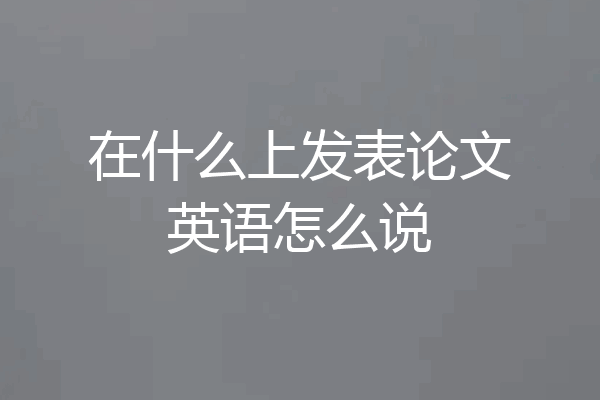 在什么上发表论文英语怎么说