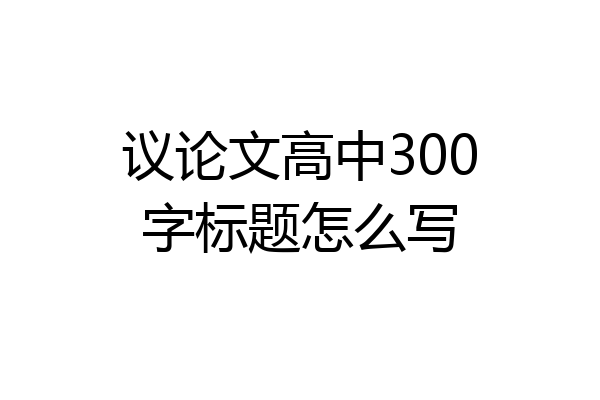 议论文高中300字标题怎么写