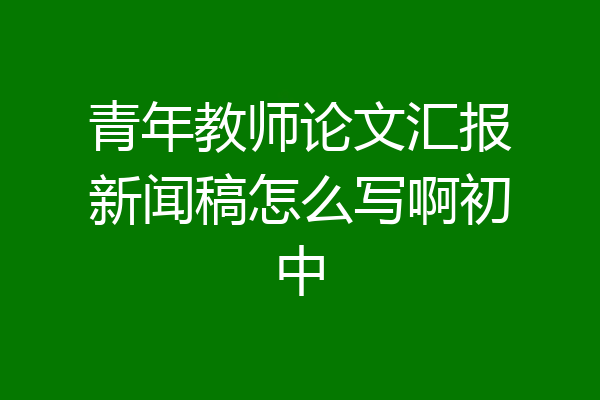 青年教师论文汇报新闻稿怎么写啊初中
