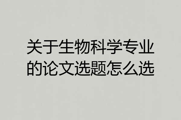 关于生物科学专业的论文选题怎么选